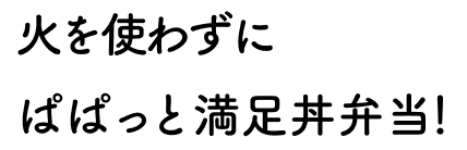 火を使わずにぱぱっと満足丼弁当！