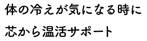 体の冷えが気になる時に芯から温活サポート