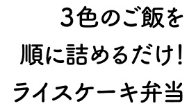 3色のご飯を順に詰めるだけ！ライスケーキ弁当